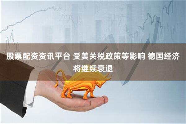 股票配资资讯平台 受美关税政策等影响 德国经济将继续衰退