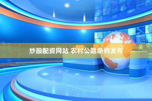 炒股配资网站 农村公路条例发布