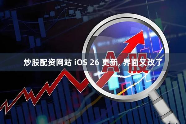 炒股配资网站 iOS 26 更新, 界面又改了
