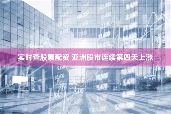 实时查股票配资 亚洲股市连续第四天上涨