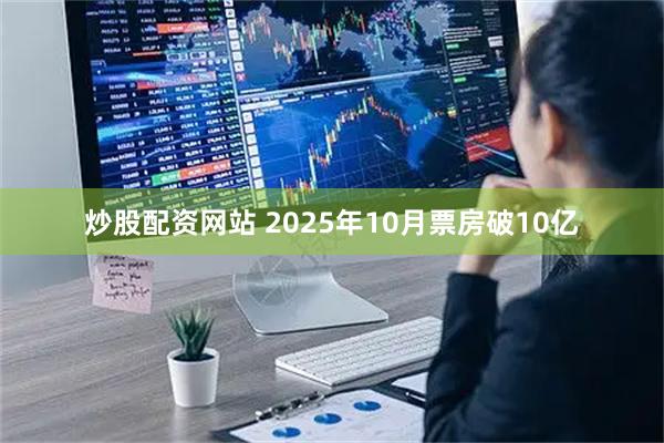 炒股配资网站 2025年10月票房破10亿