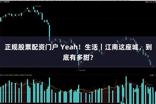 正规股票配资门户 Yeah！生活｜江南这座城，到底有多甜？