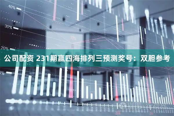 公司配资 231期赢四海排列三预测奖号：双胆参考