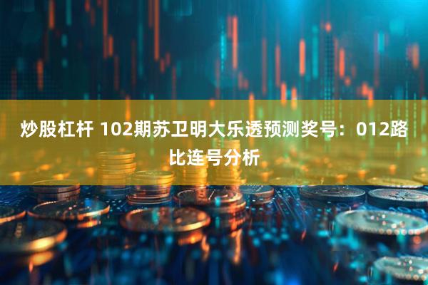 炒股杠杆 102期苏卫明大乐透预测奖号：012路比连号分析