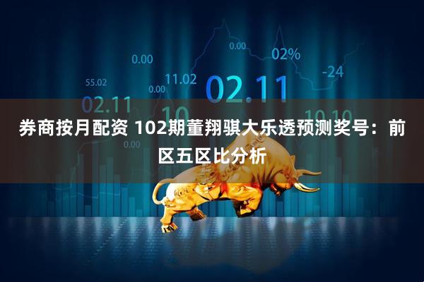 券商按月配资 102期董翔骐大乐透预测奖号：前区五区比分析