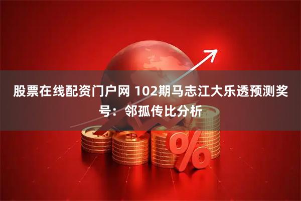 股票在线配资门户网 102期马志江大乐透预测奖号：邻孤传比分析