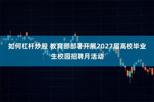 如何杠杆炒股 教育部部署开展2027届高校毕业生校园招聘月活动